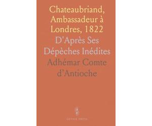Chateaubriand, Ambassadeur à Londres, 1822: D'Après Ses Dépèches Inédites