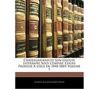 Chateaubriand Et Son Groupe Littraire Sous L'Empire: Cours Profess Lige En 1848-1849, Volume 1 Sainte-Beuve, Charles Augustin (Auteur)