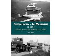 Châteauroux - La Martinerie 1915-2012 Histoire d'une base militaire dans l'Indre - Didier Dubant - Nouvelles Editions Sutton - broché - Monographie