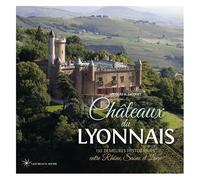 Châteaux Du Lyonnais - 130 Demeures Historiques Entre Rhône, Saône Et Loire