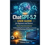 ChatGPT-5.2 User Guide for Beginners and Seniors: Step-by-Step Instructions for Understanding Research Capability, Idea Generation, Creative Reasoning, and Tool Execution