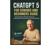 ChatGPT 5 for Seniors and Beginners Guide: Simple Step-by-Step Instructions for Mastering AI Conversations and Tools with Ease.