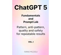 ChatGPT 5 Fundamentals and Prompt Lab - Vol. I: Pattern, anti-pattern, quality and safety for repeatable results