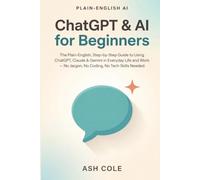 ChatGPT & AI for Beginners: The Plain-English, Step-by-Step Guide to Using ChatGPT, Claude & Gemini in Everyday Life and Work - No Jargon, No Coding, No Tech Skills Needed