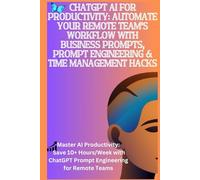 ChatGPT AI for Productivity: Automate Your Remote Team’s Workflow with Business Prompts, Prompt Engineering & Time Management Hacks: Master AI Productivity: Save 10+ Hours/Week with ChatGPT Prompts