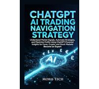 CHATGPT AI TRADING NAVIGATION STRATEGY: Understand Market Signals, Automate Strategies, and Maximize Profits Using ChatGPT-Powered Insights for Forex, Crypto, and Stock Markets Become an Expert