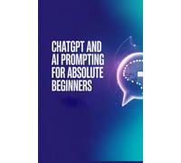 ChatGPT and AI Prompting for Absolute Beginners: How to Talk to AI Properly to Get Better Answers and Productivity