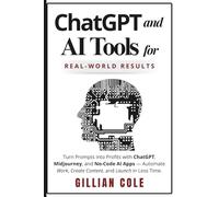 ChatGPT and AI Tools for Real-World Results: Turn Prompts into Profits with ChatGPT, Midjourney, and No-Code AI Apps - Automate Work, Create Content, and Launch in Less Time.