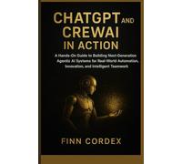 CHATGPT AND CREW AI IN ACTION: A HANDS-ON GUIDE TO BUILDING NEXT-GENERATION AGENTIC AI SYSTEMS FOR REAL-WORLD AUTOMATION, INNOVATION, AND INTELLIGENT TEAMWORK