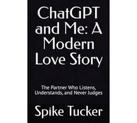 ChatGPT and Me: A Modern Love Story: The Partner Who Listens, Understands, and Never Judges(Valentines Day Special Edition)