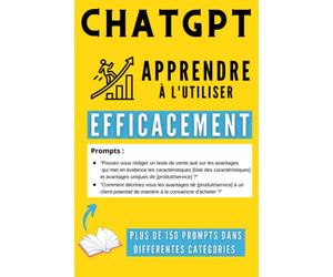 ChatGPT - Apprendre à l’utiliser efficacement: De débutant à expert sur ChatGPT, découvrez plus de 150 exemples concrets pour gagner en efficacité, en temps et améliorer votre productivité