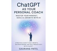 ChatGPT as Your Personal Coach: Master Your Mindset, Goals & Growth with AI: A Practical Guide to Self-Growth, Decision-Making, and Daily Productivity with ChatGPT