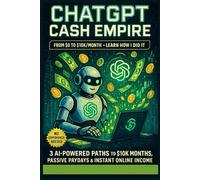 ChatGPT Cash Empire -From $0 To 10k/Month-Learn How I did it: 3 AI-Powered Paths to $10K Months, Passive Paydays & Instant Online Income-No Experience Needed