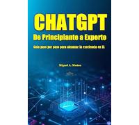 CHATGPT. De principiante a experto: Guía paso por paso para alcanzar la excelencia en IA