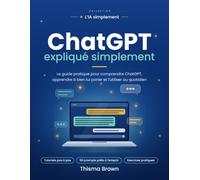 ChatGPT expliqué simplement: Le guide pratique pour comprendre ChatGPT, apprendre à bien lui parler et l'utiliser au quotidien
