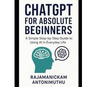 ChatGPT for Absolute Beginners: A Simple Step-by-Step Guide to Using AI in Everyday Life