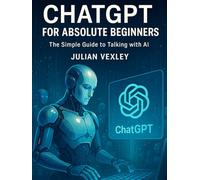 ChatGPT for Absolute Beginners: The Simple Guide to Talking with AI