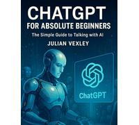 ChatGPT for Absolute Beginners: The Simple Guide to Talking with AI