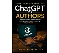 ChatGPT For Authors: A Practical Guide to Planning, Writing, Editing, Publishing, and Marketing Your Book With AI