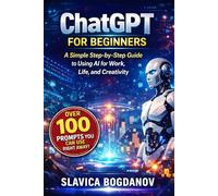 ChatGPT for Beginners:: A Simple Step-by-Step Guide to Using AI for Work, Life, and Creativity (With 100 Ready-to-Use Prompts)
