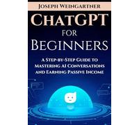 ChatGPT For Beginners: A Step-By-Step Guide To Mastering AI Conversations