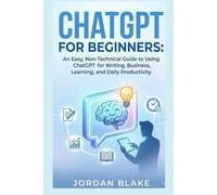 CHATGPT FOR BEGINNERS:: An Easy, Non-Technical Guide to Using ChatGPT for Writing, Business, Learning, and Daily Productivity