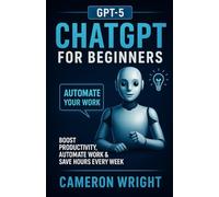 ChatGPT for Beginners: Automate Your Work, Write Winning Prompts & Save Hours Every Week