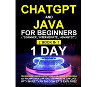 ChatGPT for Beginners: ChatGPT for Beginners,Java for Beginners Beginners, Intermediate, Advanced 2 Book in 1
