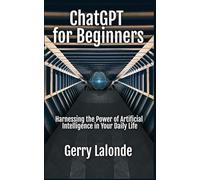 ChatGPT for Beginners - Harness the Power of Artificial Intelligence in Your Daily Life