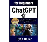 ChatGPT for Beginners: How to Use AI Prompts to Get Useful Answers, Write Faster, and Boost Creativity: A practical guide to mastering ChatGPT for everyday questions, work, and personal projects.