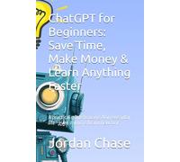 ChatGPT for Beginners: Save Time, Make Money & Learn Anything Faster: A practical guide to using AI in everyday life-even if you’re brand new to it