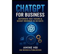ChatGPT for Business: The 30-Day System to Automate 100+ Hours & Scale Your Revenue: The overwhelmed Business Owner, Founder, or Solo Entrepreneur | Level: Practical & Actionable