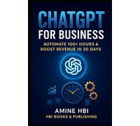 ChatGPT for Business: The 30-Day System to Automate 100+ Hours & Scale Your Revenue: The overwhelmed Business Owner, Founder, or Solo Entrepreneur | Level: Practical & Actionable
