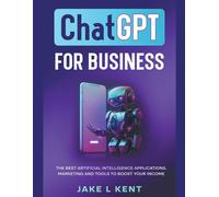 Chatgpt For Business The Best Artificial Intelligence Applications, Marketing And Tools To Boost Your Income