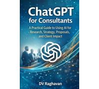 ChatGPT for Consultants: A Practical Guide to Using AI for Research, Strategy, Proposals, and Client Impact