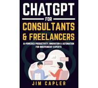 ChatGPT for Consultants & Freelancers: AI-Powered Productivity, Innovation & Automation for Independent Experts