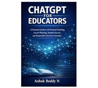 ChatGPT for Educators: A Practical Guide to AI-Powered Teaching, Lesson Planning, Student Success, and Responsible Classroom Innovation