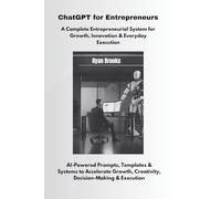 ChatGPT for Entrepreneurs: A Complete Entrepreneurial System for Growth, Innovation & Everyday Execution