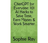 ChatGPT for Everyone: 101 AI Hacks to Save Time, Earn Money & Work Smarter