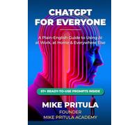 ChatGPT for Everyone: A Plain-English Guide to Using AI at Work, at Home, and Everywhere Else