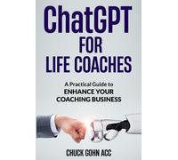 ChatGPT for Life Coaches: A Practical Guide to Enhance Your Coaching Business