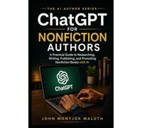 ChatGPT for Nonfiction Authors: A Practical Guide to Researching, Planning, Writing, Editing, Publishing, and Marketing Nonfiction Books with AI