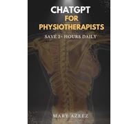 ChatGPT for Physiotherapists: The Busy Clinician's Guide to Writing SOAP Notes, Building Rehab Plans and Communicating with Patients Using AI - Save 2+ Hours Every Day