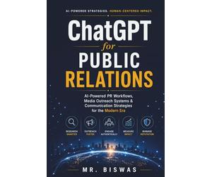 ChatGPT for Public Relations: AI-Powered PR Workflows, Media Outreach Systems & Communication Strategies for the Modern Era