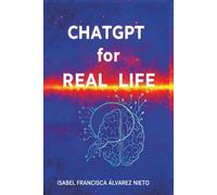 ChatGPT for real life. A practical guide to mastering it from scratch: Practical Artificial Intelligence, step by step, for beginners, without programming and for everyday life