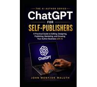 ChatGPT for Self-Publishers: A Practical Guide to Editing, Designing, Publishing, Marketing, and Growing Your Author Business with AI