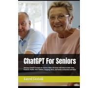 ChatGPT For Seniors: 100 Easy ChatGPT Prompts for Seniors: Make Life Easier with Help on Daily Tasks, Finances, Health, Tech, Hobbies, Shopping, News, and Family Connections and More.