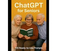 ChatGPT For Seniors: 100 Easy ChatGPT Prompts for Seniors: Make Life Easier with Help on Daily Tasks, Finances, Health, Tech, Hobbies, Shopping, News, and Family Connections and More.
