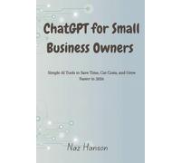 ChatGPT for Small Business Owners: Simple AI Tools to Save Time, Cut Costs, and Grow Faster in 2026