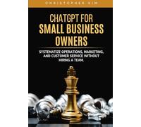 ChatGPT for Small Business Owners: Systematize Operations, Marketing, and Customer Service Without Hiring a Team